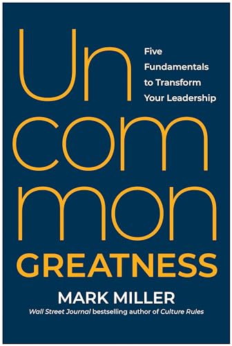 Uncommon Greatness: Five Fundamentals to Transform Your Leadership Uncommon Greatness: Five Fundamentals to Transform Your Leadership