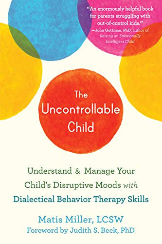 The Uncontrollable Child: Understand and Manage Your Child's Disruptive Moods with Dialectical Behavior Therapy Skills The Uncontrollable Child: Understand and Manage Your Child's Disruptive Moods with Dialectical Behavior Therapy Skills