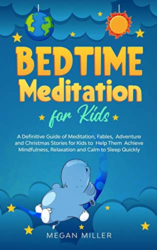 Bedtime Meditations for Kids: A Definitive Guide of Meditation, Fables, Adventure and Christmas Stories for Kids to Help Them Achieve Mindfulness, Relaxation and Calm to Sleep Quickly