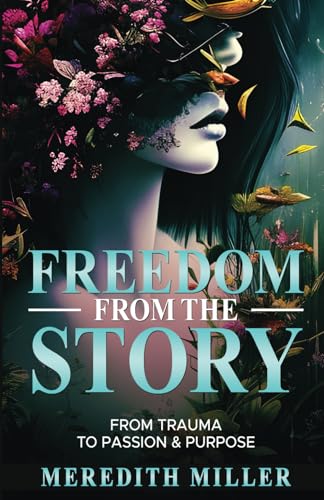 Freedom From The Story: From Trauma To Passion & Purpose