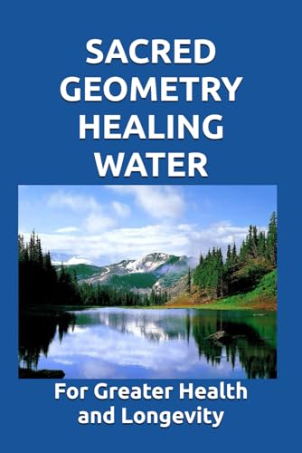 SACRED GEOMETRY HEALING WATER: Make it for greater health, a stronger immune system, and greater longevity. von Independently published