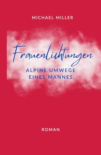 Frauenlichtungen: Alpine Umwege eines Mannes Frauenlichtungen: Alpine Umwege eines Mannes