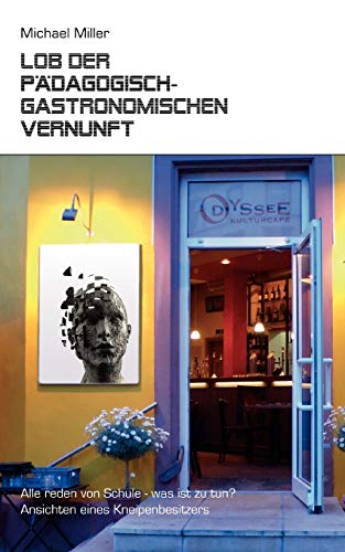 Lob der pädagogisch-gastronomischen Vernunft: Alle reden von Schule - was ist zu tun? Ansichten eines Kneipenbesitzers Lob der pädagogisch-gastronomischen Vernunft: Alle reden von Schule - was ist zu tun? Ansichten eines Kneipenbesitzers