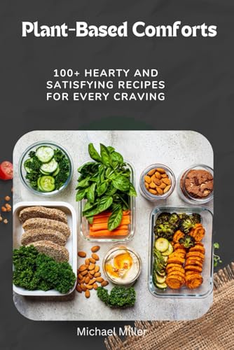 Plant-Based Comforts: 100+ Hearty and Satisfying Recipes for Every Craving Plant-Based Comforts: 100+ Hearty and Satisfying Recipes for Every Craving