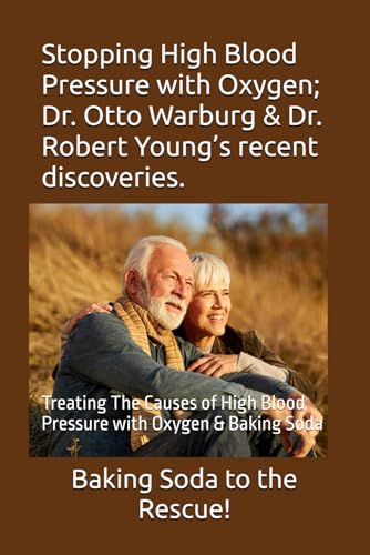 Stopping High Blood Pressure with Oxygen; Dr. Otto Warburg & Dr. Robert Young’s recent discoveries.: Treating The Causes of High Blood Pressure with Oxygen & Baking Soda Stopping High Blood Pressure with Oxygen; Dr. Otto Warburg & Dr. Robert Young’s recent discoveries.: Treating The Causes of High Blood Pressure with Oxygen & Baking Soda von Independently published
