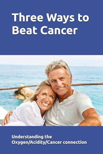 Three Ways to Beat Cancer: Understanding the Oxygen/Acidity/Cancer Connection Three Ways to Beat Cancer: Understanding the Oxygen/Acidity/Cancer Connection
