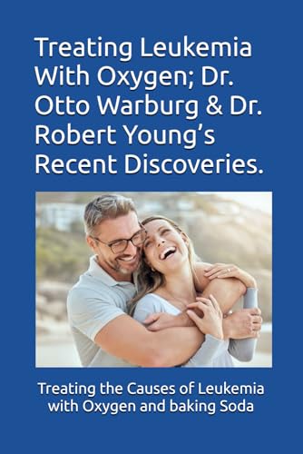 Treating Leukemia With Oxygen; Dr. Otto Warburg & Dr. Robert Young’s Recent Discoveries.: Treating The Causes of Leukemia with Oxygen & Baking Soda Treating Leukemia With Oxygen; Dr. Otto Warburg & Dr. Robert Young’s Recent Discoveries.: Treating The Causes of Leukemia with Oxygen & Baking Soda von Independently published