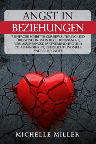 ANGST IN BEZIEHUNGEN: 7 einfache Schritte zur Bewältigung und Überwindung von Beziehungsangst, Verlassensangst, Partnerbindung und Co-Abhängigkeit, Eifersucht und viel anderen negative