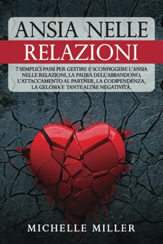 ANSIA NELLE RELAZIONI: 7 Semplici Passi per Gestire e Sconfiggere l'Ansia nelle Relazioni, la Paura dell'Abbandono, l'Attaccamento al Partner, la Codipendenza, la Gelosia e tante altre Negatività. von Independently published