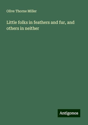 Little folks in feathers and fur, and others in neither Little folks in feathers and fur, and others in neither von Antigonos Verlag