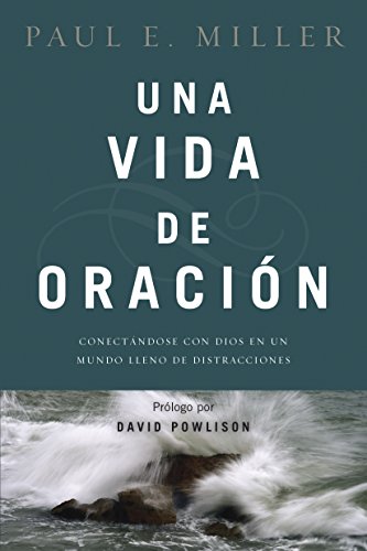 Una Vida de Oración: Conectándose Con Dios En Un Mundo Lleno de Distracciones: Conectandose con Dios en un mundo lleno de distracciones / Connecting With God in a Distracting World