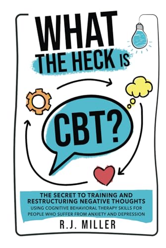 What The Heck Is CBT?: The Secret To Training And Restructuring Negative Thoughts Using Cognitive Behavioral Therapy Skills For People Who Suffer From Anxiety And Depression von Library and Archives Canada