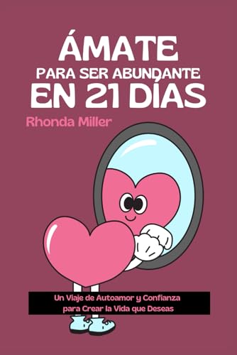 Ámate en 21 Días y Logra Abundancia: Un Viaje de Autoamor y Confianza para Crear la Vida que Deseas