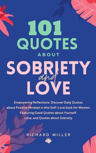 101 Quotes about Sobriety and Love: Empowering Reflections: Discover Quotes about Positive Mindset in this Self-Love book for Women, Featuring Good Quotes about Yourself, and Quotes about Sobriety.