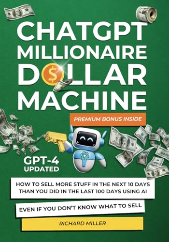 ChatGPT Millionaire Dollar Machine: How to Sell More Stuff in the Next 10 Days than You Did in the Last 100 Days Using AI Even if You Don't Know What to Sell