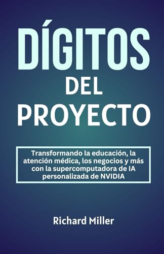 DÍGITOS DEL PROYECTO: Transformando la educación, la atención médica, los negocios y más con la supercomputadora de IA personalizada de NVIDIA von Independently published