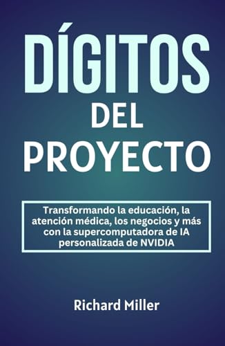 DÍGITOS DEL PROYECTO: Transformando la educación, la atención médica, los negocios y más con la supercomputadora de IA personalizada de NVIDIA von Independently published