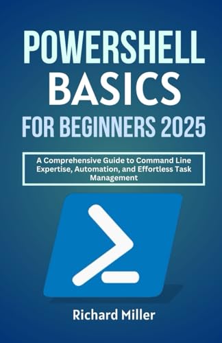 POWERSHELL BASICS FOR BEGINNERS 2025: A Comprehensive Guide to Command Line Expertise, Automation, and Effortless Task Management (Mastering PowerShell, Band 1) von Independently published