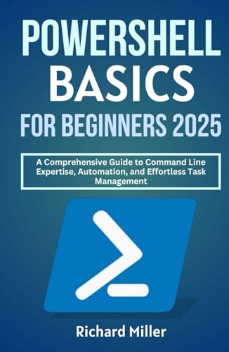 POWERSHELL BASICS FOR BEGINNERS 2025: A Comprehensive Guide to Command Line Expertise, Automation, and Effortless Task Management (Mastering PowerShell, Band 1) von Independently published