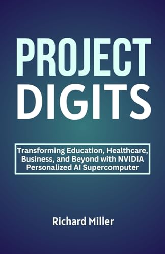 PROJECT DIGITS: Transforming Education, Healthcare, Business, and Beyond with NVIDIA Personalized AI Supercomputer von Independently published