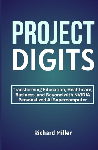 PROJECT DIGITS: Transforming Education, Healthcare, Business, and Beyond with NVIDIA Personalized AI Supercomputer von Independently published