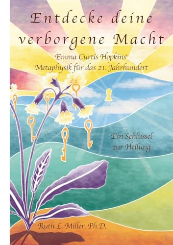 Entdecke deine verborgene Macht - Emma Curtis Hopkins' Metaphysik für das 21. Jahrhundert: Ein Schlüssel zur Heilung
