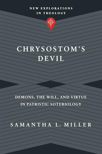 Chrysostom's Devil: Demons, the Will, and Virtue in Patristic Soteriology (New Explorations in Theology)