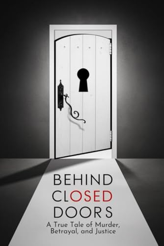 Behind Closed Doors: A True Tale of Murder, Betrayal, and Justice Behind Closed Doors: A True Tale of Murder, Betrayal, and Justice