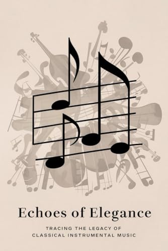 Echoes of Elegance: Tracing the Legacy of Classical Instrumental Music Echoes of Elegance: Tracing the Legacy of Classical Instrumental Music von Independently published
