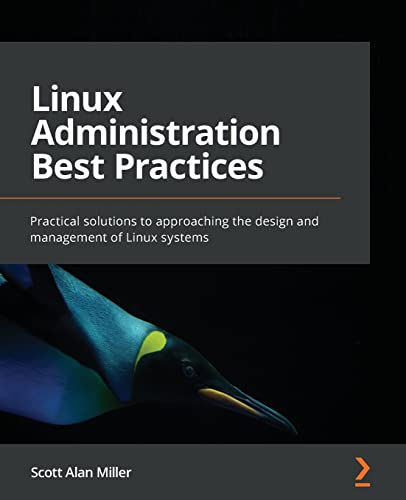 Linux Administration Best Practices: Practical solutions to approaching the design and management of Linux systems