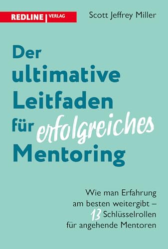 Der ultimative Leitfaden für erfolgreiches Mentoring: Wie man Erfahrung am besten weitergibt – 13 Schlüsselrollen für angehende Mentoren. Die Kunst, ein guter Mentor zu sein von Redline Verlag