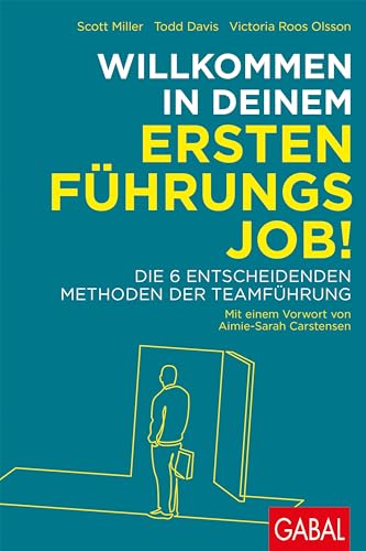 Willkommen in deinem ersten Führungsjob!: Die 6 entscheidenden Methoden der Teamführung (Dein Business)