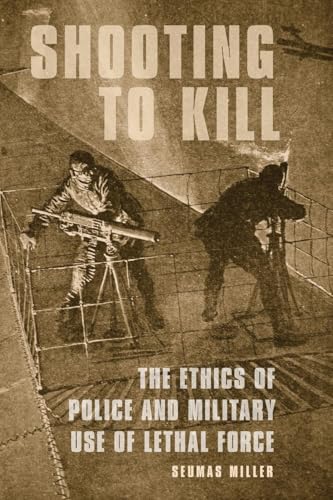 Shooting to Kill: The Ethics of Police and Military Use of Lethal Force