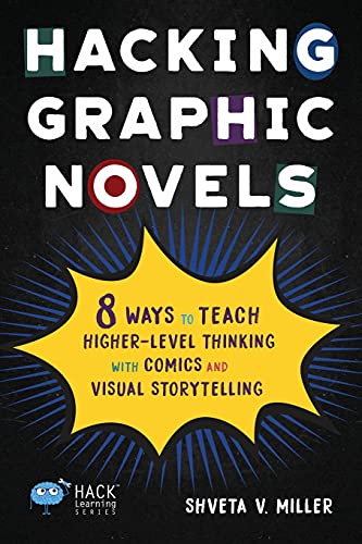 Hacking Graphic Novels: 8 Ways to Teach Higher-Level Thinking with Comics and Visual Storytelling (Hack Learning Series, Band 25)