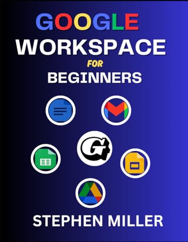 GOOGLE WORKSPACE FOR BEGINNERS: A Complete Mastery Guide on G Suite Apps with Clear Illustrations Containing Google Docs, Sheets, Drive, Gmail and Slides von Independently published