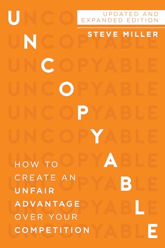 Uncopyable: How to Create an Unfair Advantage Over Your Competition (Updated and Expanded Edition): How to Create an Unfair Advantage Over Your Competition (New Edition, Updated & Revised)