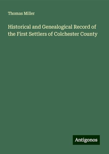 Historical and Genealogical Record of the First Settlers of Colchester County von Antigonos Verlag