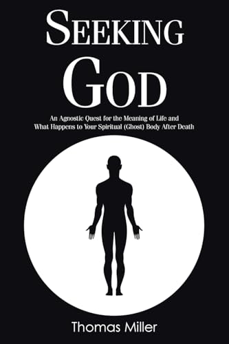 Seeking God: An Agnostic Quest for the Meaning of Life and What Happens to Your Spiritual (Ghost) Body After Death von Christian Faith Publishing