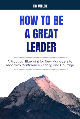 How to Be a Great Leader: A Practical Blueprint for New Managers to Lead with Confidence, Clarity, and Courage von Independently published