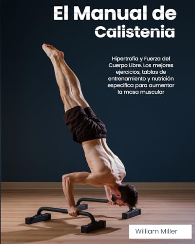 El Manual de Calistenia: Hipertrofia y Fuerza del Cuerpo Libre. Los mejores ejercicios, tablas de entrenamiento y nutrición específica para aumentar la masa muscular El Manual de Calistenia: Hipertrofia y Fuerza del Cuerpo Libre. Los mejores ejercicios, tablas de entrenamiento y nutrición específica para aumentar la masa muscular