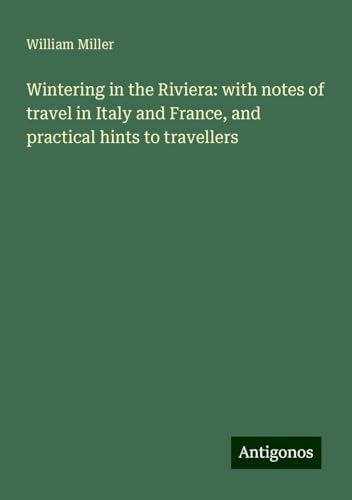 Wintering in the Riviera: with notes of travel in Italy and France, and practical hints to travellers von Antigonos Verlag