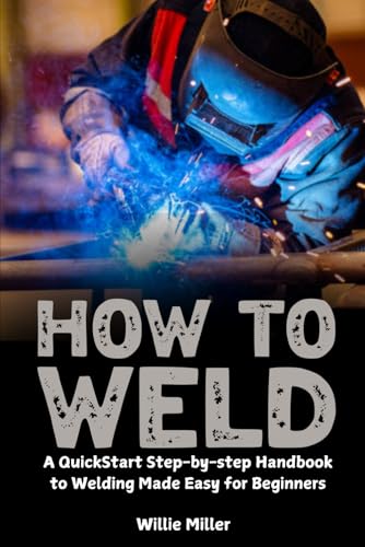 How to Weld: A QuickStart Step-by-step Handbook to Welding Made Easy for Beginners von Independently published
