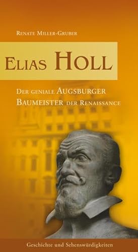 Elias Holl: Der geniale Augsburger Baumeister der Renaissance: Der geniale Augsburger Baumeister der Renaissance. Geschichte und Sehenswürdigkeiten