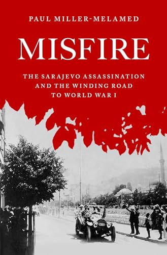 Misfire: The Sarajevo Assassination and the Winding Road to World War I