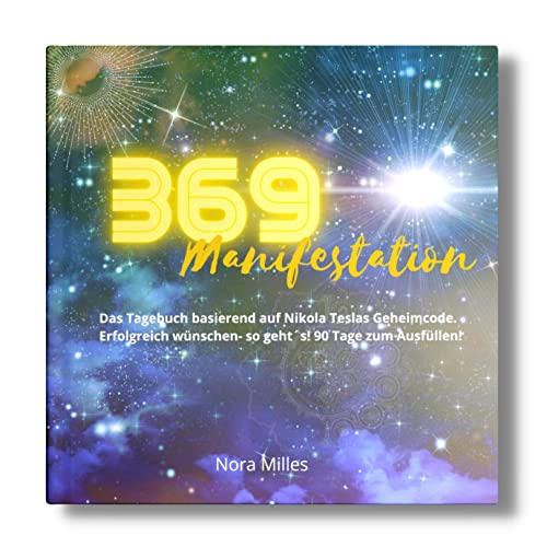 369 Manifestation: Das Tagebuch basierend auf Nikola Teslas Geheimcode. Erfolgreich wünschen- so geht´s!