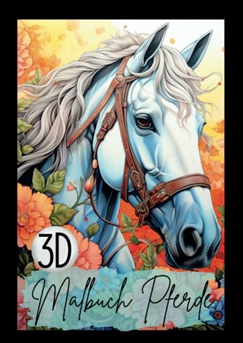 Pferde Malbuch 3D: Das 3D Malbuch für Erwachsene. Grandioses Pferdemalbuch für Mädchen. Perfekte Geschenkidee. Format: A4. (Beauty Horses- Pferde Malbücher, Band 4)
