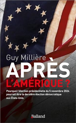 APRES L'AMERIQUE: Pourquoi l'élection présidentielle du 5 novembre 2024 pourrait être la dernière élection démocratique aux Etats-Unis von BALLAND