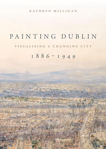 Painting Dublin, 1886-1949: Visualising a changing city