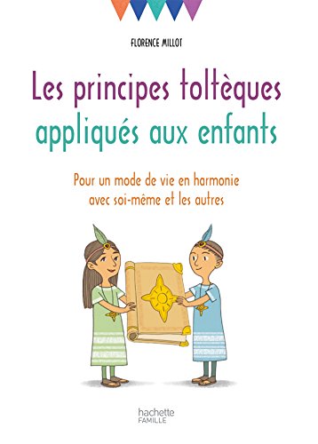 Les principes toltèques appliqués aux enfants: Pour un mode de vie en harmonie avec soi-même et les autres