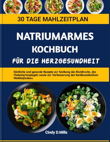 NATRIUMARMES KOCHBUCH FÜR DIE HERZGESUNDHEIT: Köstliche und gesunde Rezepte zur Senkung des Blutdrucks, des Cholesterinspiegels sowie zur Verbesserung ... Wohlbefindens (HEALTHY MEAL & LIFESTYLE) von Independently published